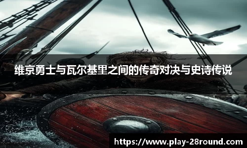 维京勇士与瓦尔基里之间的传奇对决与史诗传说