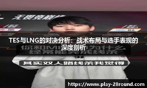 TES与LNG的对决分析:战术布局与选手表现的深度剖析