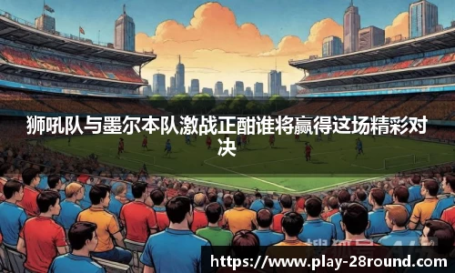 狮吼队与墨尔本队激战正酣谁将赢得这场精彩对决