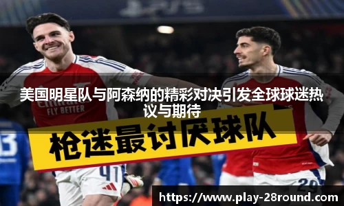 美国明星队与阿森纳的精彩对决引发全球球迷热议与期待